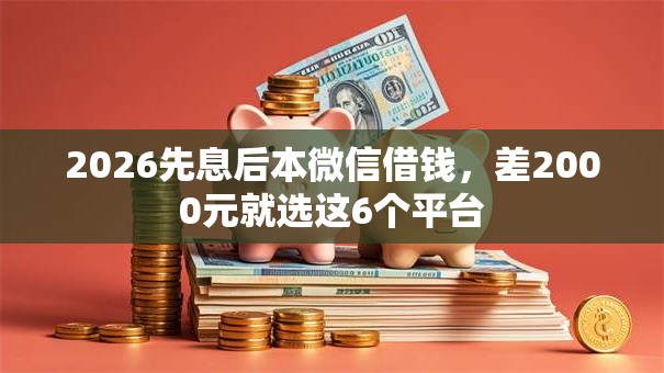 2026先息后本微信借钱，差2000元就选这6个平台