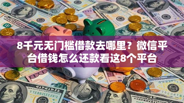 8千元无门槛借款去哪里？微信平台借钱怎么还款看这8个平台