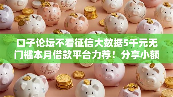 口子论坛不看征信大数据5千元无门槛本月借款平台力荐！分享小额网贷口子5千元无门槛借款