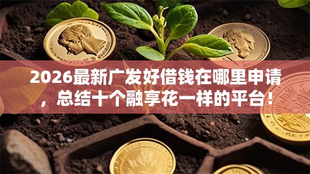 2026最新广发好借钱在哪里申请，总结十个融享花一样的平台！