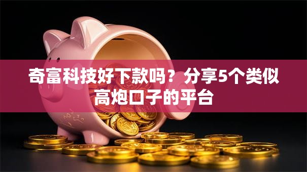奇富科技好下款吗？分享5个类似高炮口子的平台
