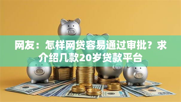 网友：怎样网贷容易通过审批？求介绍几款20岁贷款平台