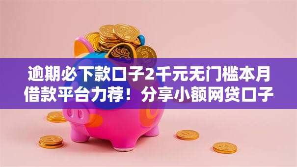 逾期必下款口子2千元无门槛本月借款平台力荐！分享小额网贷口子2千元无门槛借款