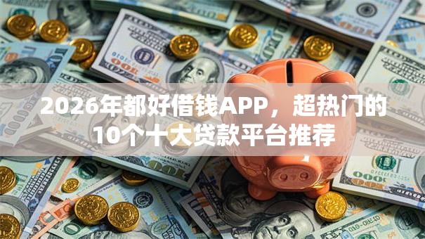 2026年都好借钱APP，超热门的10个十大贷款平台推荐