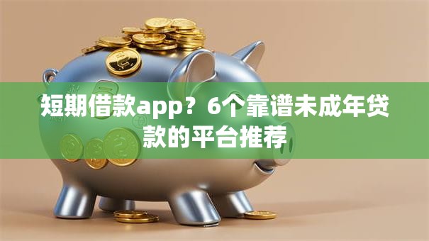 短期借款app？6个靠谱未成年贷款的平台推荐