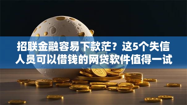 招联金融容易下款茫?这5个失信人员可以借钱的网贷软件值得一试 招联金融容易下款茫?这5个失信人员可以借钱的网贷软件值得一试