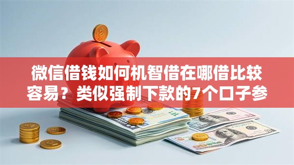 微信借钱如何机智借在哪借比较容易？类似强制下款的7个口子参考