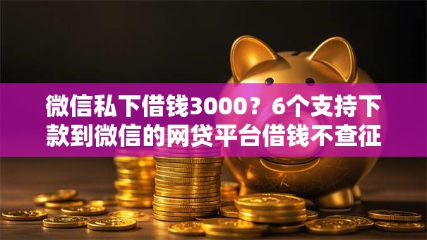 微信私下借钱3000？6个支持下款到微信的网贷平台借钱不查征信