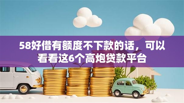 58好借有额度不下款的话，可以看看这6个高炮贷款平台