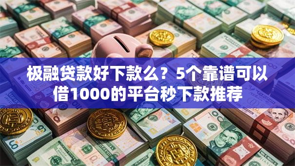 极融贷款好下款么？5个靠谱可以借1000的平台秒下款推荐