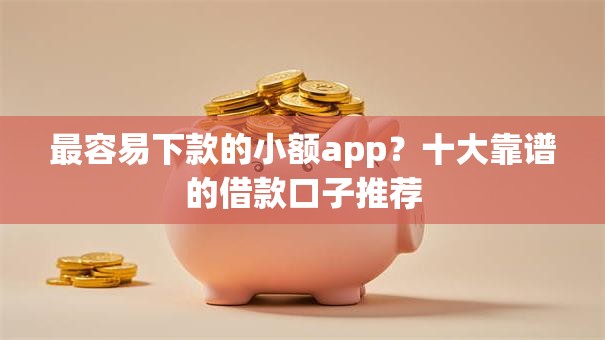 最容易下款的小额app？十大靠谱的借款口子推荐