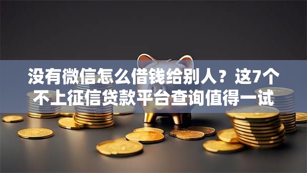 没有微信怎么借钱给别人？这7个不上征信贷款平台查询值得一试