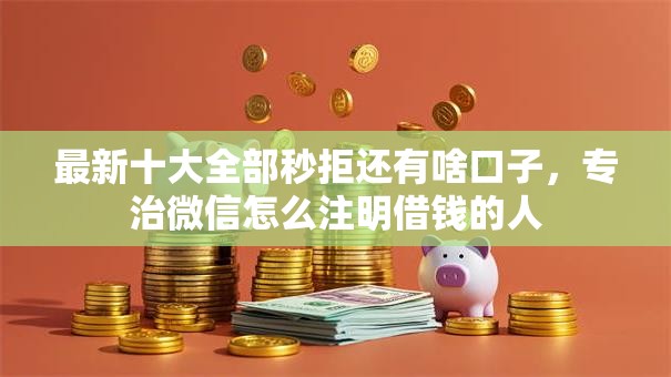 最新十大全部秒拒还有啥口子,专治微信怎么注明借钱的人 最新十大全部秒拒还有啥口子,专治微信怎么注明借钱的人