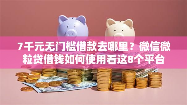 7千元无门槛借款去哪里？微信微粒贷借钱如何使用看这8个平台