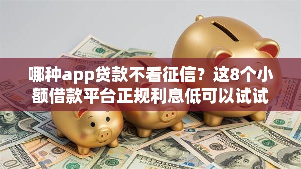 哪种app贷款不看征信?这8个小额借款平台正规利息低可以试试 哪种app贷款不看征信?这8个小额借款平台正规利息低可以试试