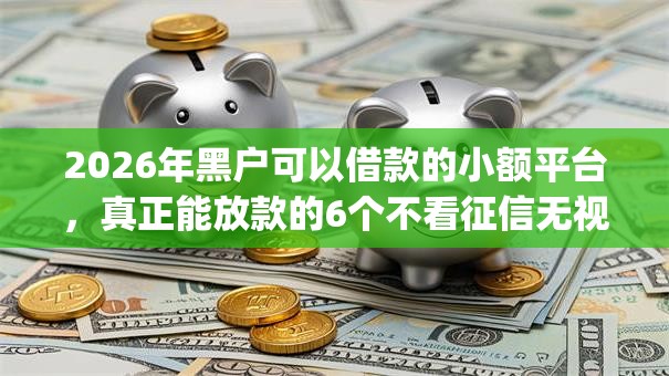 2026年黑户可以借款的小额平台，真正能放款的6个不看征信无视黑白百分百下款app推荐