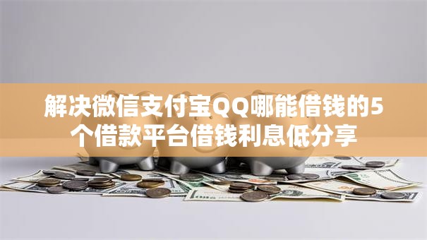 解决微信支付宝QQ哪能借钱的5个借款平台借钱利息低分享
