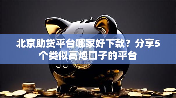 北京助贷平台哪家好下款?分享5个类似高炮口子的平台 北京助贷平台哪家好下款?分享5个类似高炮口子的平台