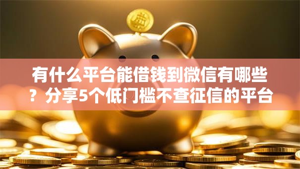 有什么平台能借钱到微信有哪些？分享5个低门槛不查征信的平台