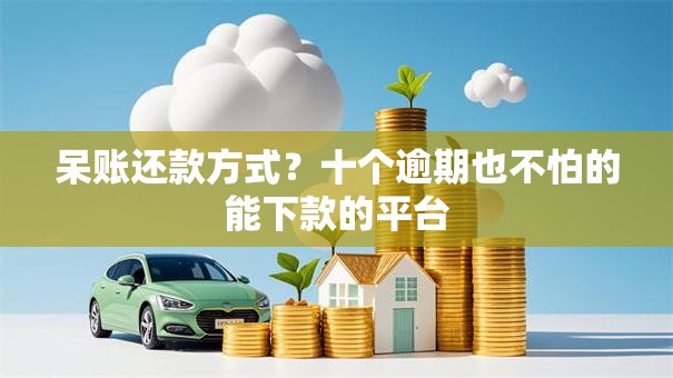 呆账还款方式？十个逾期也不怕的能下款的平台