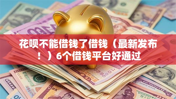 花呗不能借钱了借钱（最新发布！）6个借钱平台好通过