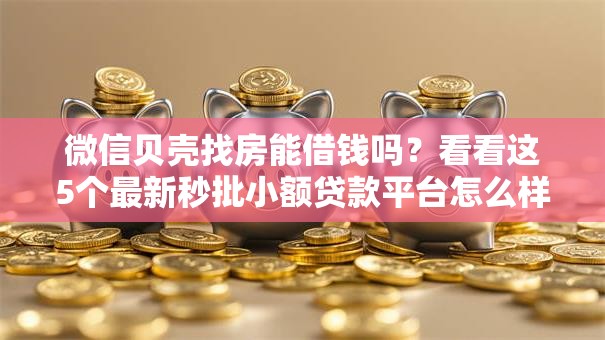 微信贝壳找房能借钱吗?看看这5个最新秒批小额贷款平台怎么样 微信贝壳找房能借钱吗?看看这5个最新秒批小额贷款平台怎么样