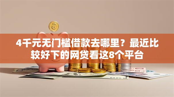 4千元无门槛借款去哪里？最近比较好下的网贷看这8个平台