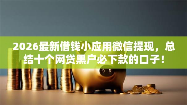 2026最新借钱小应用微信提现，总结十个网贷黑户必下款的口子！