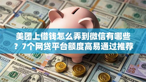 美团上借钱怎么弄到微信有哪些？7个网贷平台额度高易通过推荐给你
