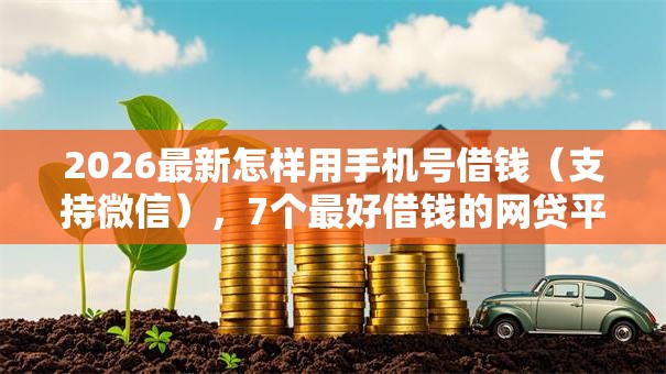 2026最新怎样用手机号借钱（支持微信），7个最好借钱的网贷平台不看数据无私分享