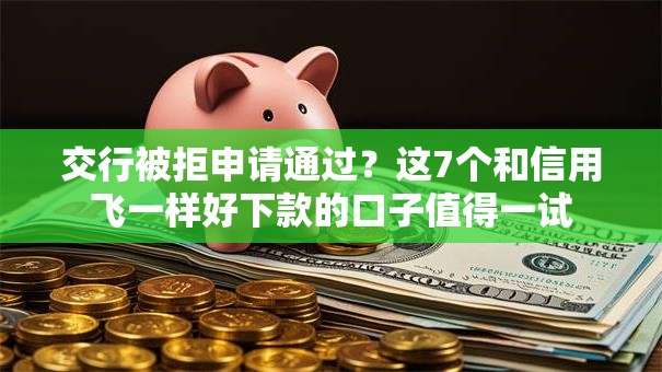 交行被拒申请通过？这7个和信用飞一样好下款的口子值得一试