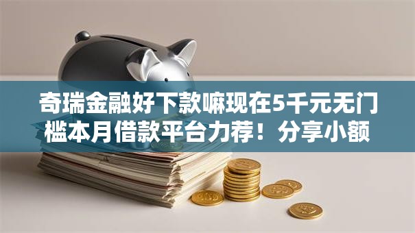 奇瑞金融好下款嘛现在5千元无门槛本月借款平台力荐！分享小额网贷口子5千元无门槛借款
