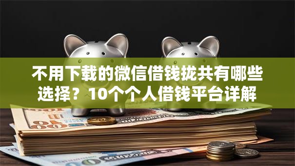 不用下载的微信借钱拢共有哪些选择？10个个人借钱平台详解