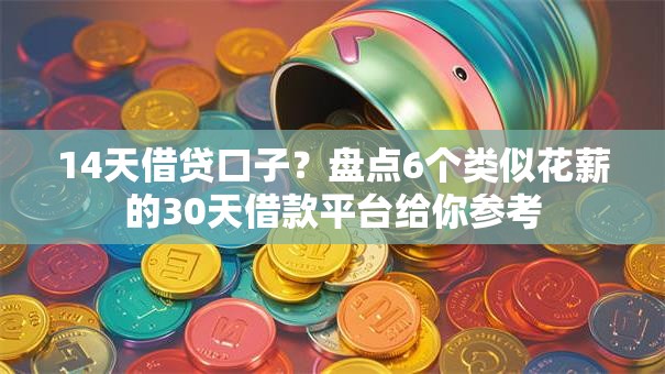 14天借贷口子？盘点6个类似花薪的30天借款平台给你参考