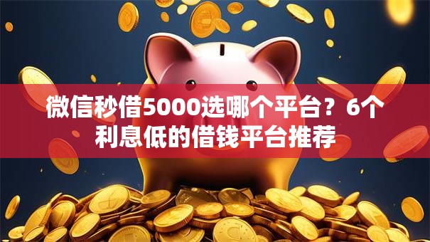 微信秒借5000选哪个平台？6个利息低的借钱平台推荐