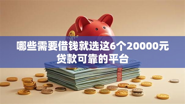 哪些需要借钱就选这6个20000元贷款可靠的平台