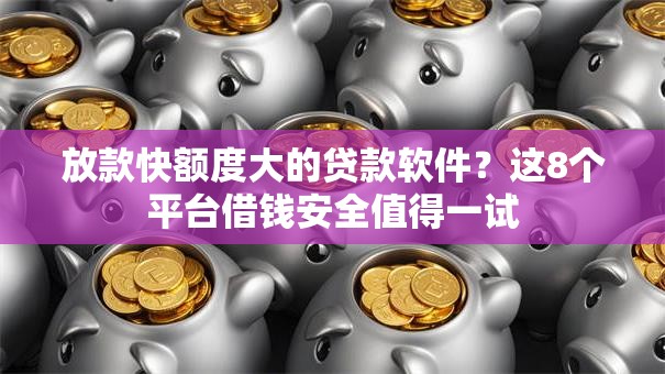 放款快额度大的贷款软件？这8个平台借钱安全值得一试
