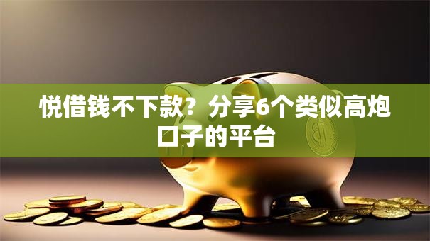 悦借钱不下款？分享6个类似高炮口子的平台