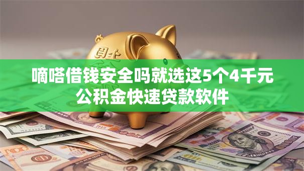嘀嗒借钱安全吗就选这5个4千元公积金快速贷款软件