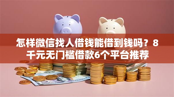 怎样微信找人借钱能借到钱吗？8千元无门槛借款6个平台推荐