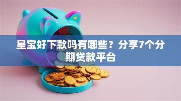 星宝好下款吗有哪些？分享7个分期贷款平台