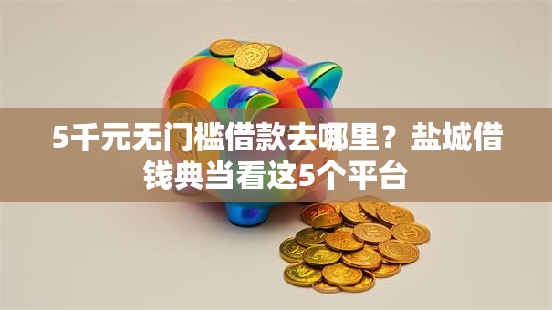 5千元无门槛借款去哪里？盐城借钱典当看这5个平台