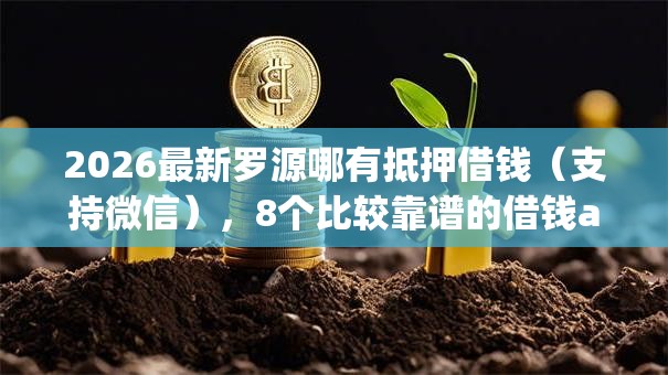 2026最新罗源哪有抵押借钱（支持微信），8个比较靠谱的借钱app无私分享