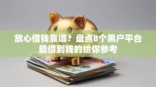 放心借钱靠谱？盘点8个黑户平台能借到钱的给你参考