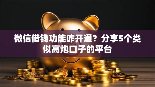 微信借钱功能咋开通？分享5个类似高炮口子的平台