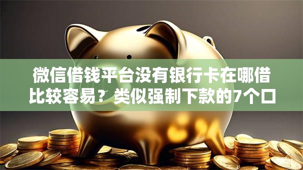 微信借钱平台没有银行卡在哪借比较容易?类似强制下款的7个口子参考 微信借钱平台没有银行卡在哪借比较容易?类似强制下款的7个口子参考