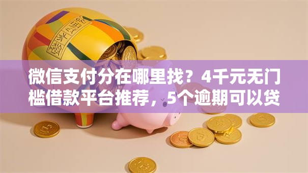微信支付分在哪里找？4千元无门槛借款平台推荐，5个逾期可以贷款的平台盘点