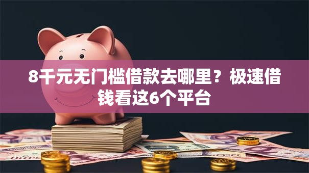 8千元无门槛借款去哪里？极速借钱看这6个平台