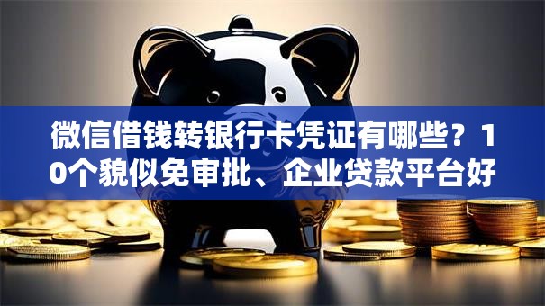 微信借钱转银行卡凭证有哪些？10个貌似免审批、企业贷款平台好合集