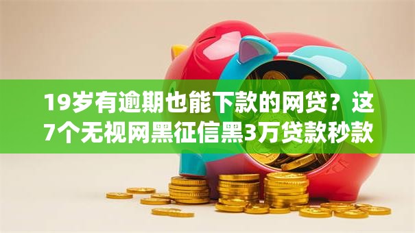 19岁有逾期也能下款的网贷?这7个无视网黑征信黑3万贷款秒款app名单值得一试 19岁有逾期也能下款的网贷?这7个无视网黑征信黑3万贷款秒款app名单值得一试